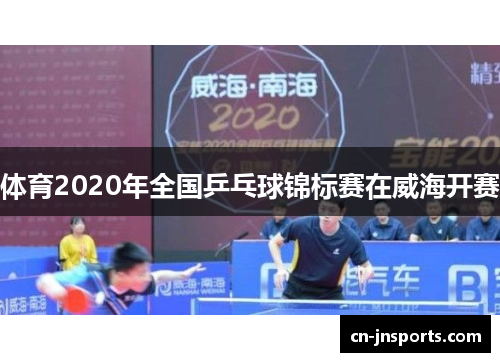 体育2020年全国乒乓球锦标赛在威海开赛